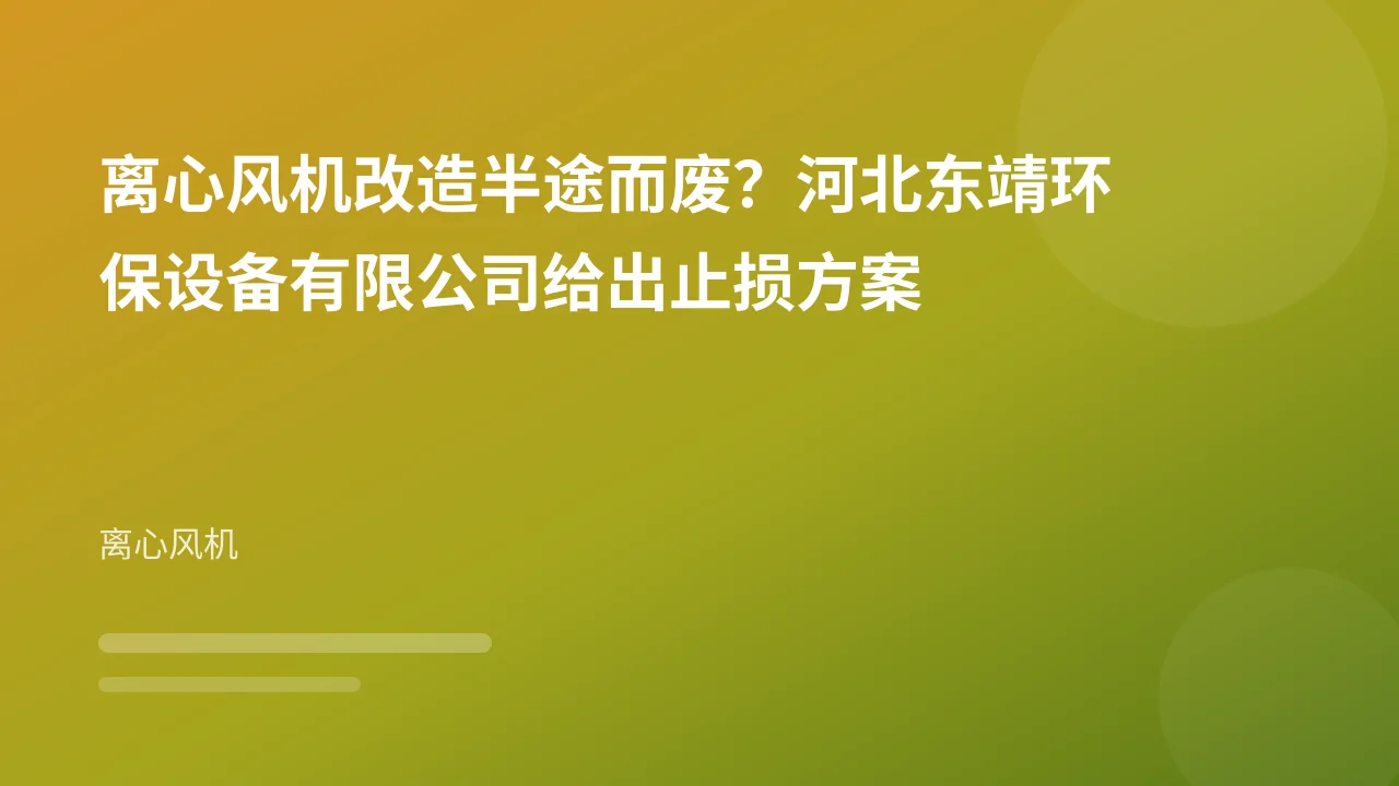 离心风机改造半途而废？河北东靖环保设备有限公司给出止损方案